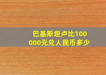 巴基斯坦卢比100000元兑人民币多少