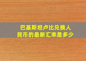 巴基斯坦卢比兑换人民币的最新汇率是多少