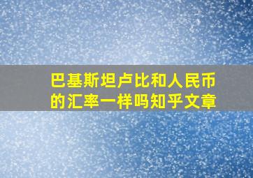 巴基斯坦卢比和人民币的汇率一样吗知乎文章