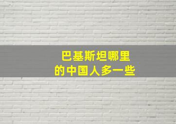 巴基斯坦哪里的中国人多一些