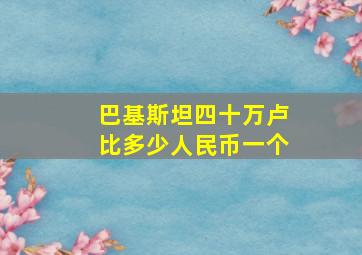 巴基斯坦四十万卢比多少人民币一个