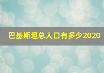 巴基斯坦总人口有多少2020