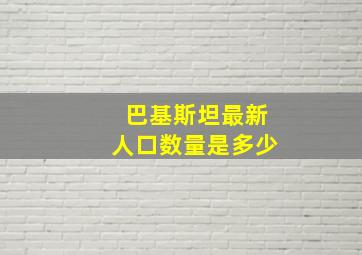 巴基斯坦最新人口数量是多少