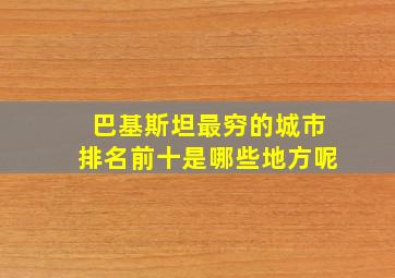 巴基斯坦最穷的城市排名前十是哪些地方呢