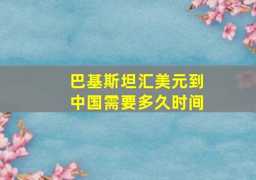 巴基斯坦汇美元到中国需要多久时间