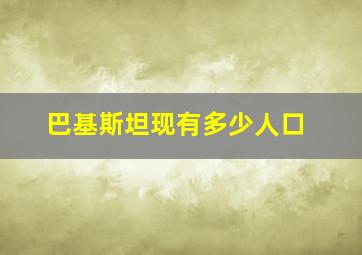 巴基斯坦现有多少人口