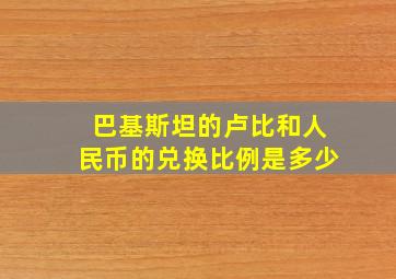 巴基斯坦的卢比和人民币的兑换比例是多少