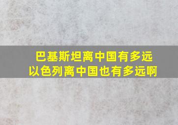 巴基斯坦离中国有多远以色列离中国也有多远啊