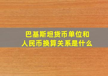 巴基斯坦货币单位和人民币换算关系是什么