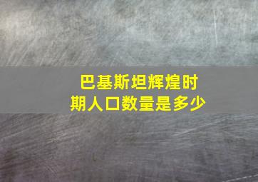 巴基斯坦辉煌时期人口数量是多少