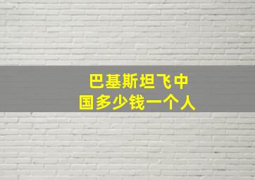 巴基斯坦飞中国多少钱一个人