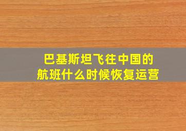 巴基斯坦飞往中国的航班什么时候恢复运营