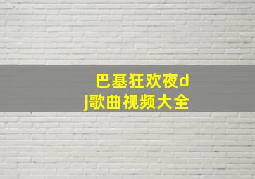 巴基狂欢夜dj歌曲视频大全