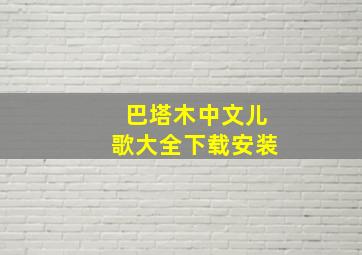 巴塔木中文儿歌大全下载安装