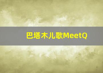 巴塔木儿歌MeetQ