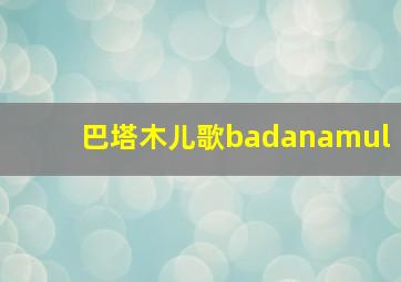 巴塔木儿歌badanamul