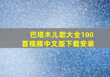 巴塔木儿歌大全100首视频中文版下载安装