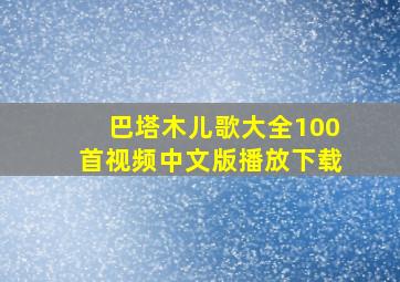 巴塔木儿歌大全100首视频中文版播放下载