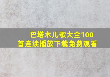 巴塔木儿歌大全100首连续播放下载免费观看