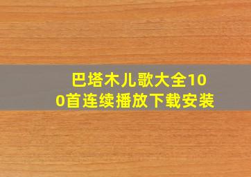 巴塔木儿歌大全100首连续播放下载安装