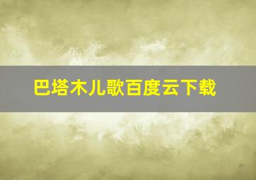 巴塔木儿歌百度云下载