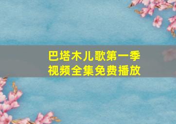 巴塔木儿歌第一季视频全集免费播放