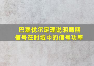 巴塞伐尔定理说明周期信号在时域中的信号功率