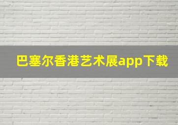 巴塞尔香港艺术展app下载