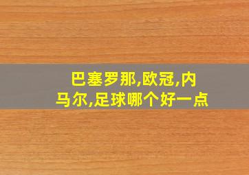 巴塞罗那,欧冠,内马尔,足球哪个好一点