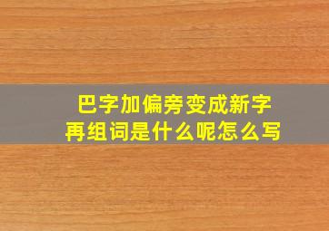 巴字加偏旁变成新字再组词是什么呢怎么写