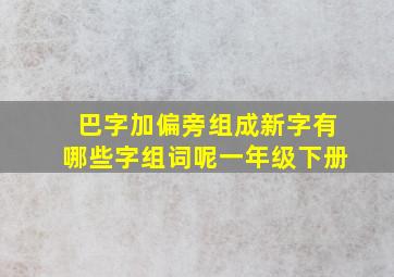 巴字加偏旁组成新字有哪些字组词呢一年级下册