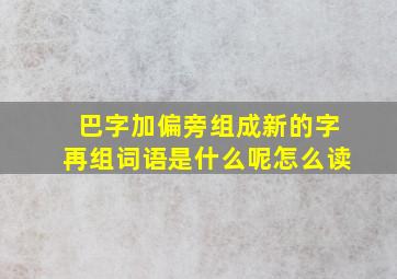 巴字加偏旁组成新的字再组词语是什么呢怎么读