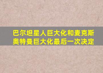 巴尔坦星人巨大化和麦克斯奥特曼巨大化最后一次决定