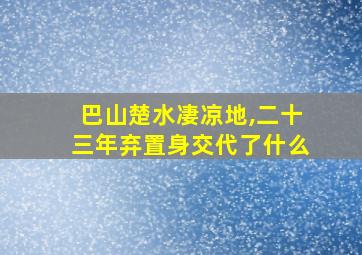 巴山楚水凄凉地,二十三年弃置身交代了什么