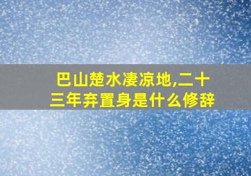 巴山楚水凄凉地,二十三年弃置身是什么修辞