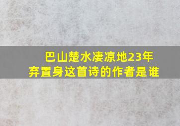 巴山楚水凄凉地23年弃置身这首诗的作者是谁