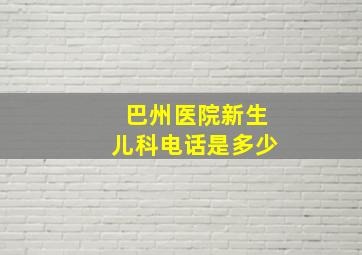 巴州医院新生儿科电话是多少