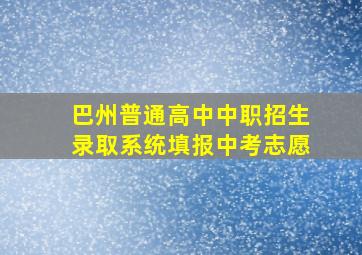 巴州普通高中中职招生录取系统填报中考志愿