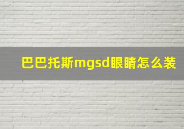 巴巴托斯mgsd眼睛怎么装