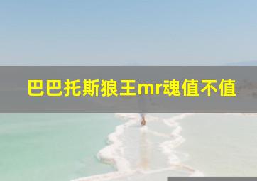 巴巴托斯狼王mr魂值不值