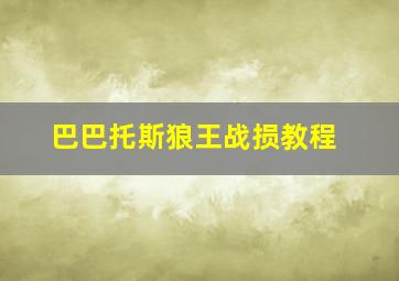 巴巴托斯狼王战损教程