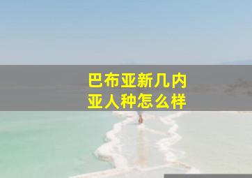 巴布亚新几内亚人种怎么样