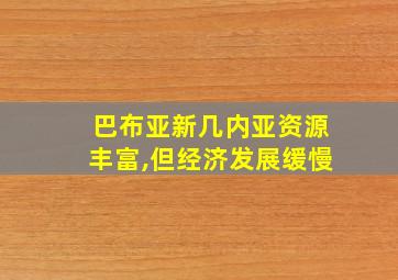 巴布亚新几内亚资源丰富,但经济发展缓慢