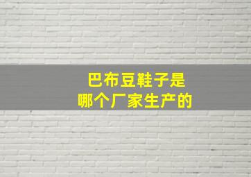 巴布豆鞋子是哪个厂家生产的