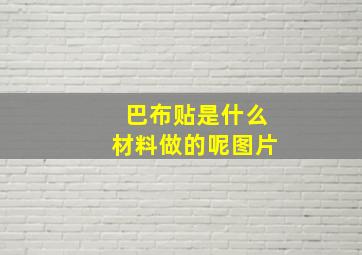 巴布贴是什么材料做的呢图片