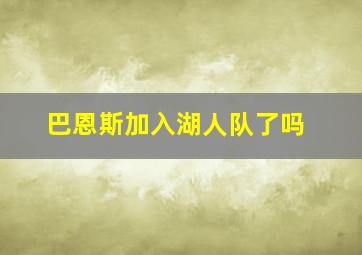 巴恩斯加入湖人队了吗