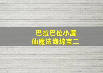 巴拉巴拉小魔仙魔法海绵宝二