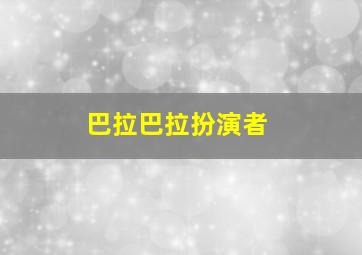 巴拉巴拉扮演者