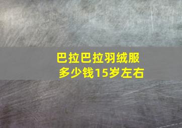 巴拉巴拉羽绒服多少钱15岁左右