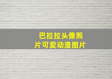 巴拉拉头像照片可爱动漫图片